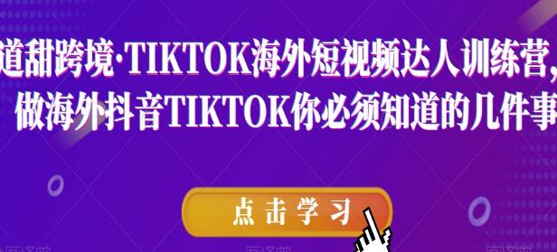 道甜跨境《TIKTOK海外短视频达人训练营》必须知道的几件事-渡漳网
