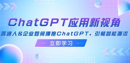 《ChatGPT应用新视角》普通人&企业如何拥抱ChatGPT,引领智能潮流-渡漳网