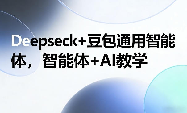 Deepseck+豆包通用智能体，智能体+AI教学-渡漳网