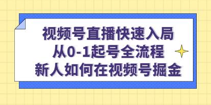 《视频号直播快速入局》从0-1起号全流程,新人如何在视频号掘金!-渡漳网