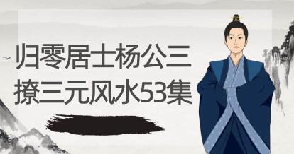 归零居士《杨公三撩三元风水》53集-渡漳网