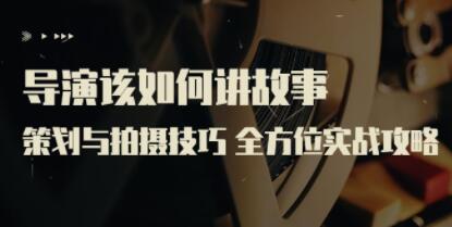 严艺之《导演该如何讲故事》策划与拍摄技巧，全方位实战攻略-渡漳网