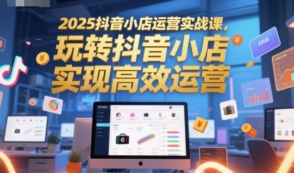 抖音小店运营实战课,玩转抖音小店,实现高效运营-渡漳网