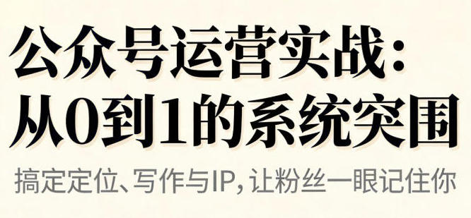 公众号运营实战，从定位到变现的全流程，从0到1的系统突围-渡漳网