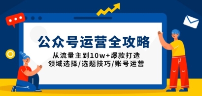 公众号运营全攻略：从流量主到10w+爆款打造-渡漳网