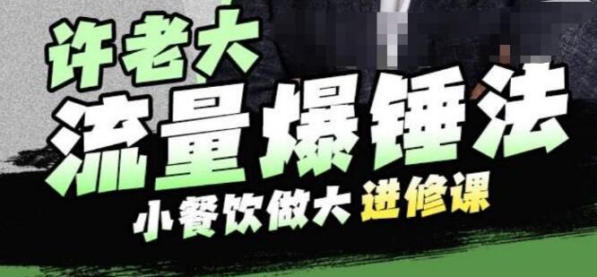 许老大《流量爆锤法》小餐饮做大进修课,一年1000家店亲身案例大公开-渡漳网