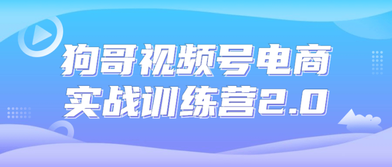 狗哥视频号电商实战训练营2.0-渡漳网