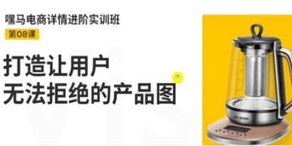嘿马《电商详情进阶实训班》打造让用户无法拒绝的产品图-渡漳网