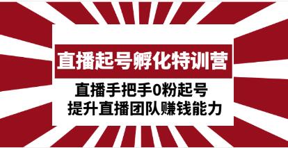 《直播起号孵化特训营》直播手把手0粉起号,提升直播团队赚钱能力-渡漳网
