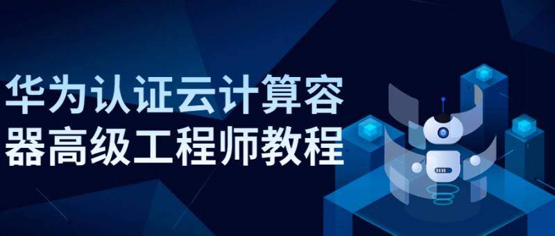 华为认证云计算容器高级工程师教程-渡漳网