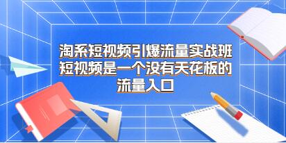 《淘系短视频引爆流量实战班》是一个没有天花板的流量入口-渡漳网
