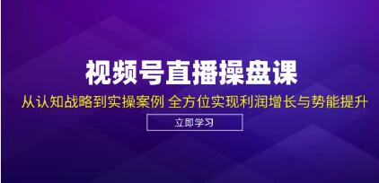 《视频号直播权案操作实盘》从认知战略到实操案例,利润增长与势能提升-渡漳网