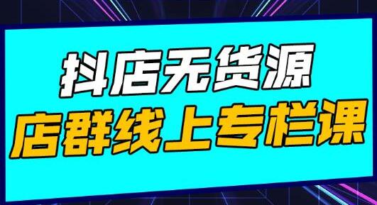 响货《抖店无货源店群》15天打造破500单抖店无货源店群玩法-渡漳网