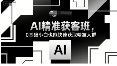 AI精准获客班，0基础小白也能快速获取精准人群-渡漳网