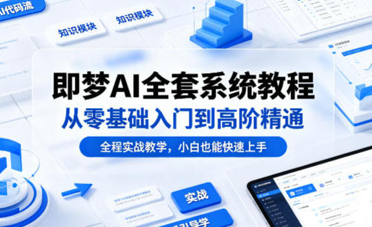 即梦AI全套系统教程，从零基础入门到高阶精通，全程实战教学-渡漳网