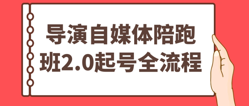 导演自媒体陪跑班2.0起号全流程-渡漳网