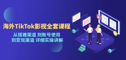 《海外TikTok影视全套课程》从搭建到账号使用到变现渠道,详细实操讲解-渡漳网