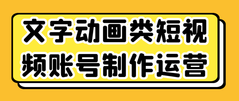 文字动画类短视频账号制作运营-渡漳网