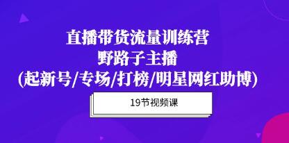 《直播带货流量特训营》野路子主播(起新号/专场/打榜/明星网红助博)-渡漳网