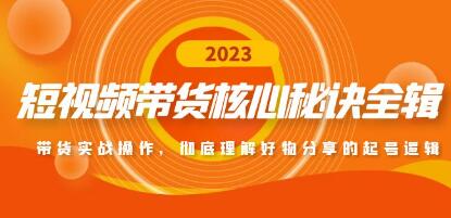 《短视频带货核心秘诀全辑》带货实战操作,彻底理解好物分享的起号逻辑-渡漳网