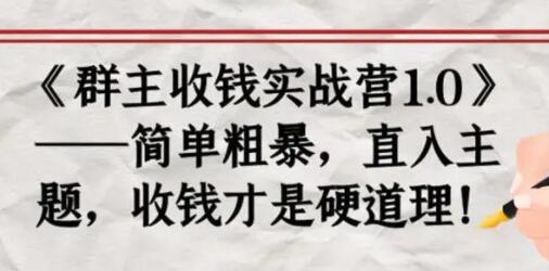 《群主收钱实战营1.0》简单粗暴,直入主题,收钱才是硬道理-渡漳网