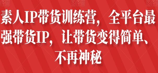 《素人IP带货训练营》让带货变得简单-渡漳网