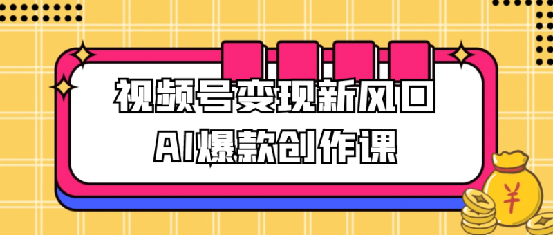 视频号变现新风口AI爆款创作课-渡漳网