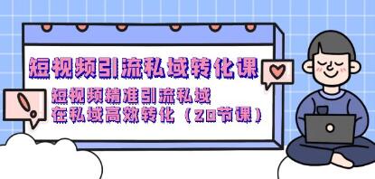 《短视频引流私域转化课》精准引流私域,在私域高效转化-渡漳网