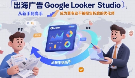 出海广告Google Looker Studio从新手到高手-渡漳网