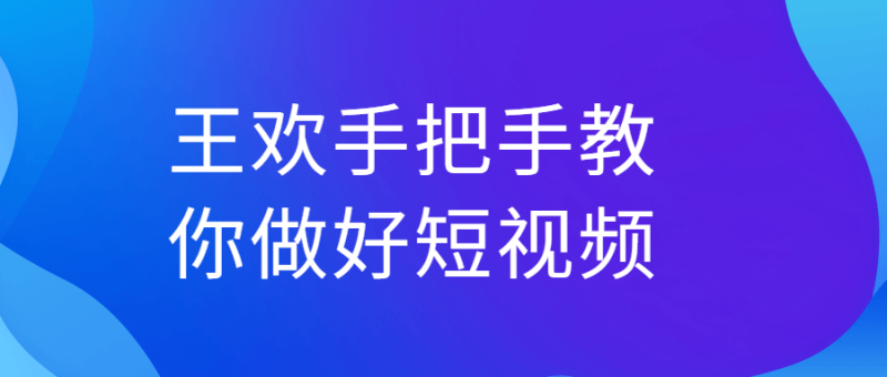 王欢手把手教你做好短视频-渡漳网