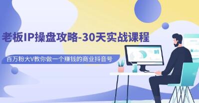 老板IP操盘攻略《30天实战课程》做一个赚钱的商业抖音号-渡漳网