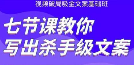文案怎么写作策划？视频破局吸金文案班：七节课教你写出杀手级文案-渡漳网