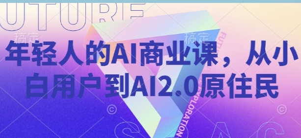 年轻人的AI商业课，从小白用户到AI2.0原住民-渡漳网