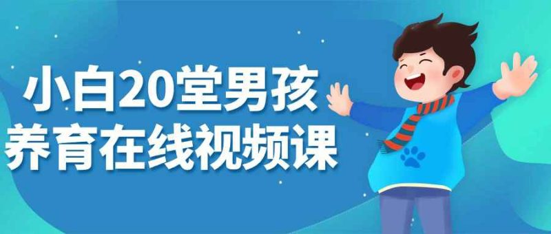 小白20堂男孩养育在线视频课-渡漳网