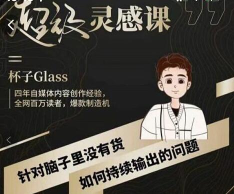 杯子《超级灵感课》解决“脑子里没货”,如何持续输出的问题-渡漳网