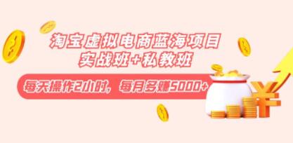 《淘宝虚拟电商蓝海项目实战班+私教班》每天操作2小时,每月多赚5000+-渡漳网