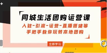 《同城生活团购运营课》入驻-引流-运营-直播搭建等玩转本地团购-渡漳网