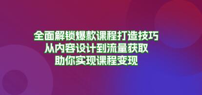 全面解锁爆款课程打造技巧，从内容设计到流量获取，到课程变现-渡漳网