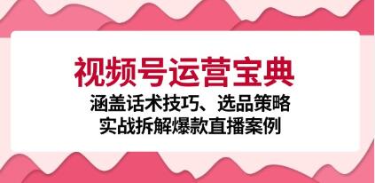 《视频号运营宝典》涵盖话术技巧、选品策略、实战拆解爆款直播案例-渡漳网