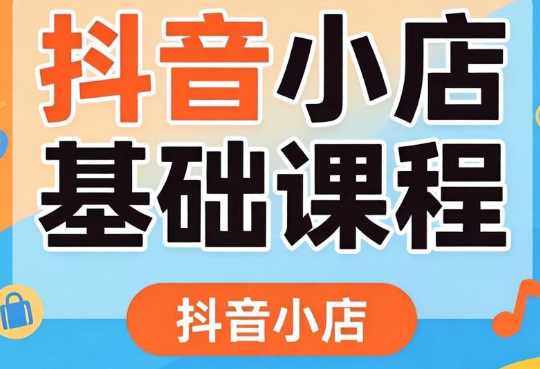 浩南抖音小店开店卖货0基础课程-渡漳网