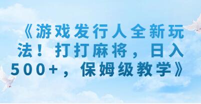 《游戏发行人全新玩法》打打麻将,也能日入500+-渡漳网