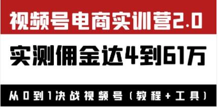 《视频号电商实训营2.0》实测佣金达4到61万(教程+工具)-渡漳网