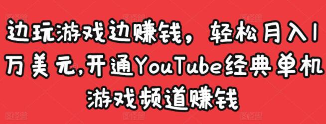 《开通YouTube经典单机游戏频道赚钱》边玩游戏边赚钱,轻松月入1万美元-渡漳网