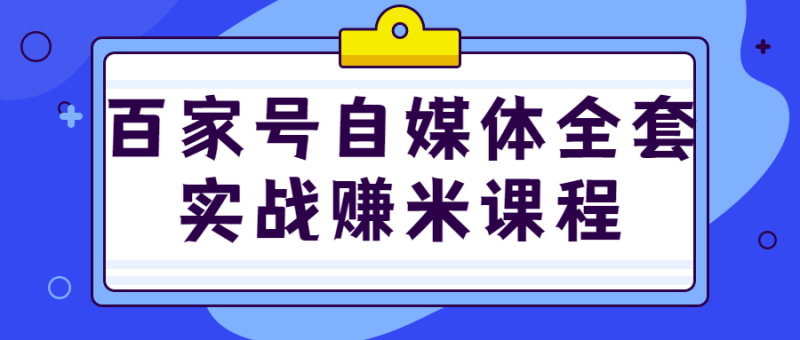 百家号自媒体全套实战赚米课程-渡漳网