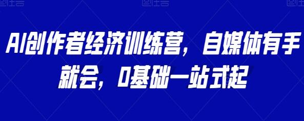 《AI创作者经济训练营》自媒体有手就会,0基础一站式起-渡漳网