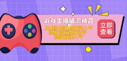 《游戏主播破流精品课》从0到1提升直播间人气，提高自我直播水平-渡漳网
