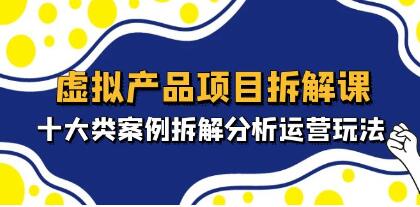 《虚拟产品项目拆解课》十大类案例拆解分析运营玩法-渡漳网