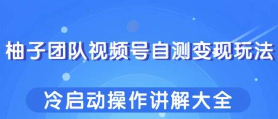 视频号自测变现玩法,冷启动操作讲解大全-渡漳网