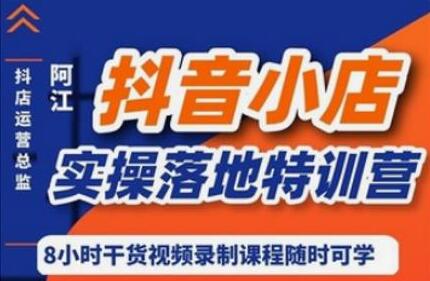 阿江《抖音小店实操落地特训营》抖店四种玩法实操讲解-渡漳网