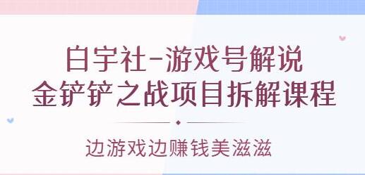 白宇社《游戏号解说》金铲铲之战项目拆解课程,边游戏边赚钱美滋滋-渡漳网